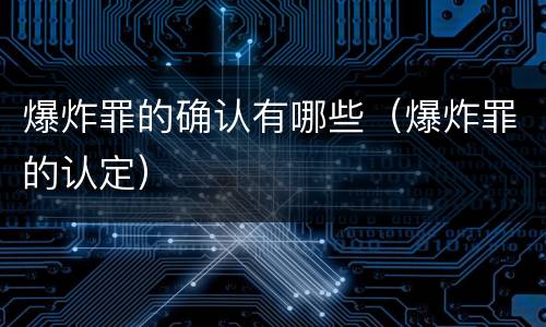 爆炸罪的确认有哪些（爆炸罪的认定）