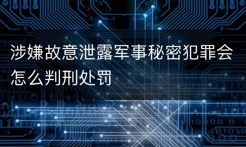 涉嫌故意泄露军事秘密犯罪会怎么判刑处罚