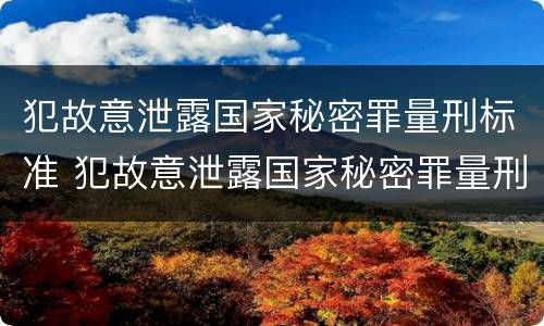 犯故意泄露国家秘密罪量刑标准 犯故意泄露国家秘密罪量刑标准最新