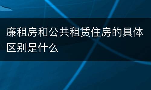 廉租房和公共租赁住房的具体区别是什么