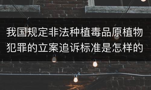 我国规定非法种植毒品原植物犯罪的立案追诉标准是怎样的