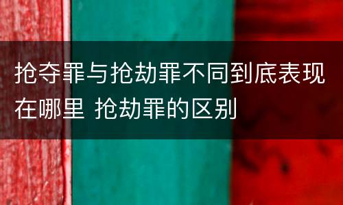 抢夺罪与抢劫罪不同到底表现在哪里 抢劫罪的区别