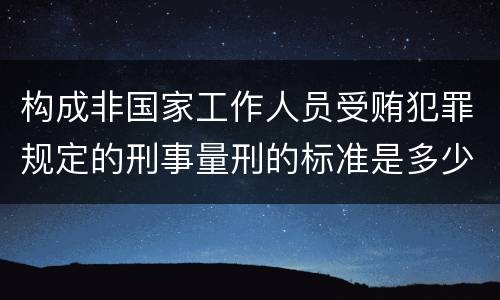 构成非国家工作人员受贿犯罪规定的刑事量刑的标准是多少