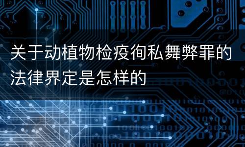 关于动植物检疫徇私舞弊罪的法律界定是怎样的