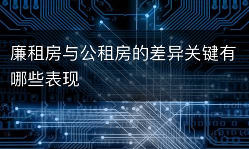 廉租房与公租房的差异关键有哪些表现