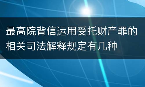 最高院背信运用受托财产罪的相关司法解释规定有几种