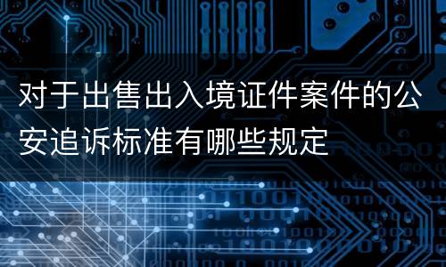 对于出售出入境证件案件的公安追诉标准有哪些规定