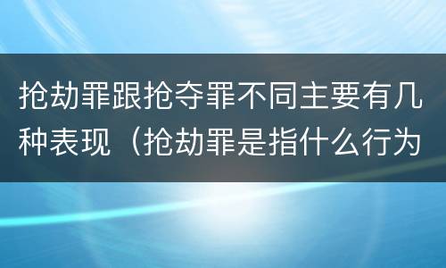 抢劫罪跟抢夺罪不同主要有几种表现（抢劫罪是指什么行为）