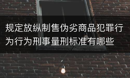规定放纵制售伪劣商品犯罪行为行为刑事量刑标准有哪些