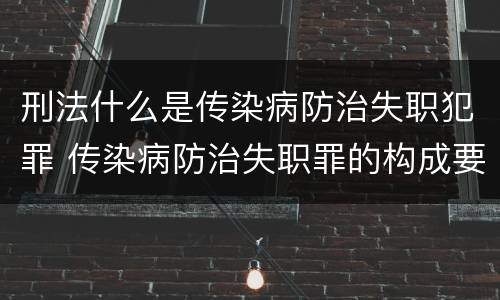 刑法什么是传染病防治失职犯罪 传染病防治失职罪的构成要件