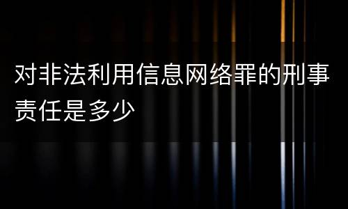对非法利用信息网络罪的刑事责任是多少