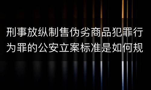 刑事放纵制售伪劣商品犯罪行为罪的公安立案标准是如何规定