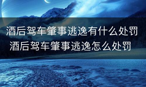 酒后驾车肇事逃逸有什么处罚 酒后驾车肇事逃逸怎么处罚