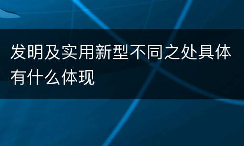 发明及实用新型不同之处具体有什么体现