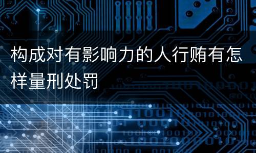 构成对有影响力的人行贿有怎样量刑处罚