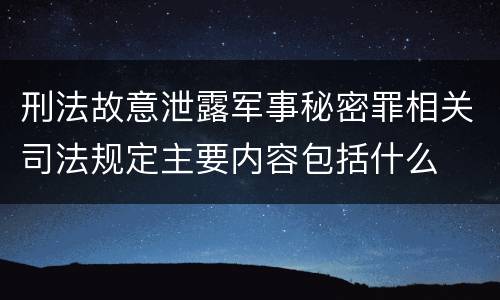 刑法故意泄露军事秘密罪相关司法规定主要内容包括什么