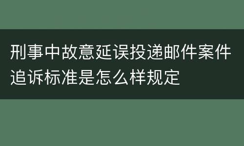 刑事中故意延误投递邮件案件追诉标准是怎么样规定