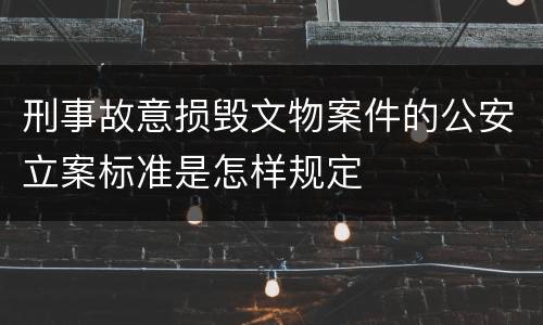 刑事故意损毁文物案件的公安立案标准是怎样规定