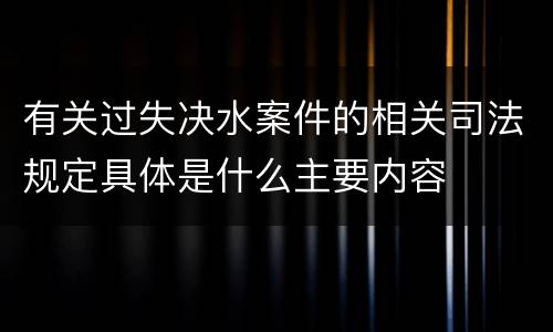 有关过失决水案件的相关司法规定具体是什么主要内容