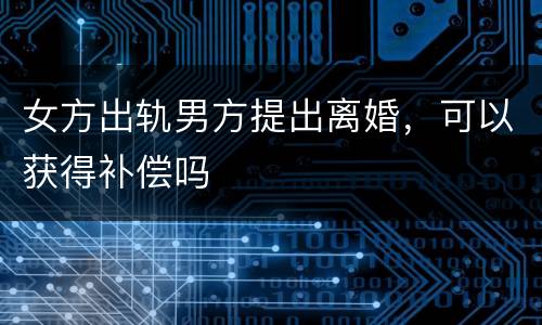 女方出轨男方提出离婚，可以获得补偿吗
