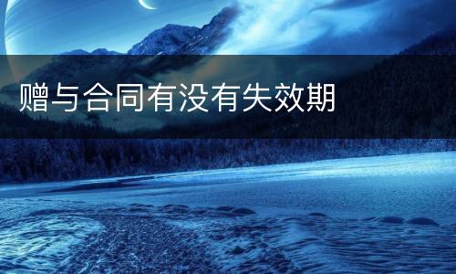 赠与合同有没有失效期
