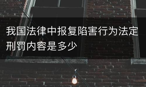 我国法律中报复陷害行为法定刑罚内容是多少