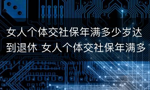 女人个体交社保年满多少岁达到退休 女人个体交社保年满多少岁达到退休工资
