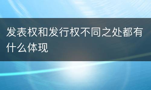 发表权和发行权不同之处都有什么体现