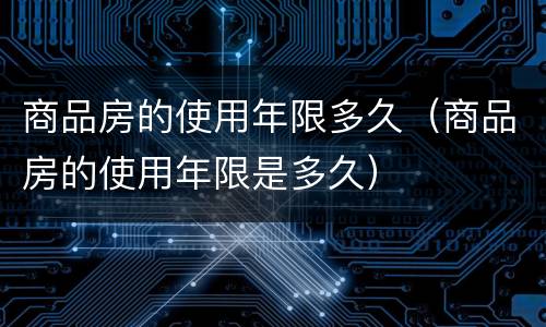 商品房的使用年限多久（商品房的使用年限是多久）