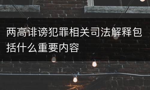 两高诽谤犯罪相关司法解释包括什么重要内容