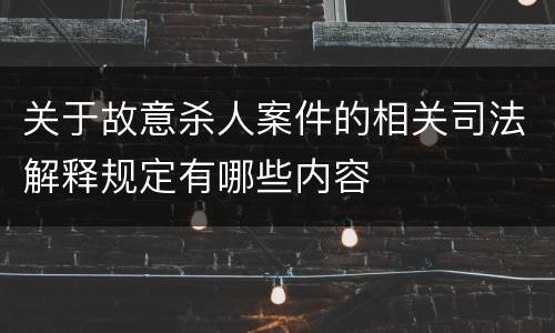关于故意杀人案件的相关司法解释规定有哪些内容