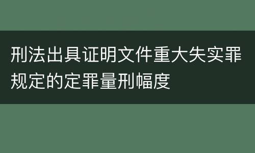 刑法出具证明文件重大失实罪规定的定罪量刑幅度