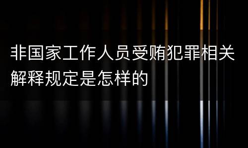 非国家工作人员受贿犯罪相关解释规定是怎样的