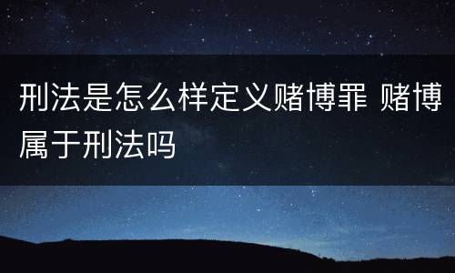 刑法是怎么样定义赌博罪 赌博属于刑法吗