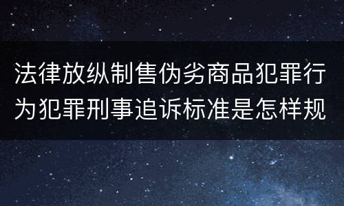 法律放纵制售伪劣商品犯罪行为犯罪刑事追诉标准是怎样规定