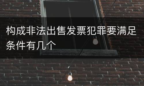 构成非法出售发票犯罪要满足条件有几个