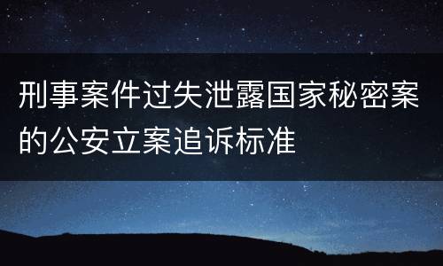 刑事案件过失泄露国家秘密案的公安立案追诉标准
