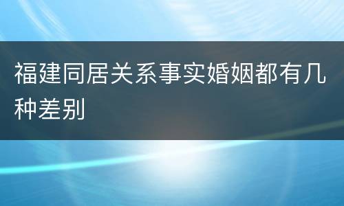 福建同居关系事实婚姻都有几种差别