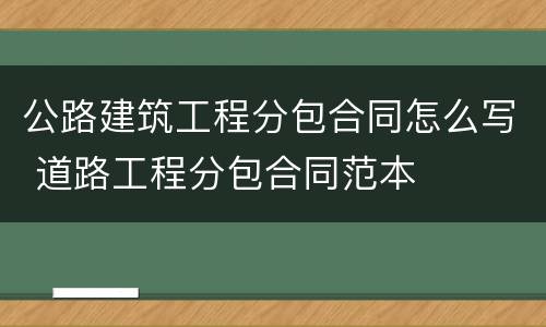 公路建筑工程分包合同怎么写 道路工程分包合同范本