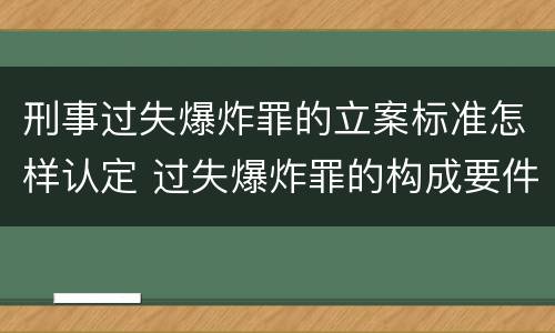刑事过失爆炸罪的立案标准怎样认定 过失爆炸罪的构成要件