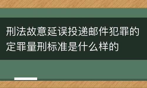 刑法故意延误投递邮件犯罪的定罪量刑标准是什么样的