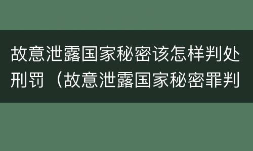 故意泄露国家秘密该怎样判处刑罚（故意泄露国家秘密罪判刑）