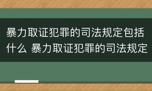 暴力取证犯罪的司法规定包括什么 暴力取证犯罪的司法规定包括什么行为