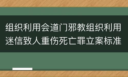 组织利用会道门邪教组织利用迷信致人重伤死亡罪立案标准是什么