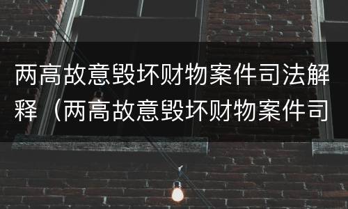 两高故意毁坏财物案件司法解释（两高故意毁坏财物案件司法解释）