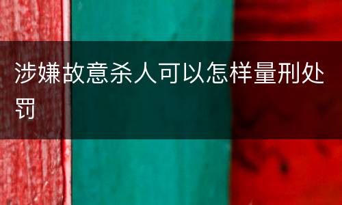 涉嫌故意杀人可以怎样量刑处罚
