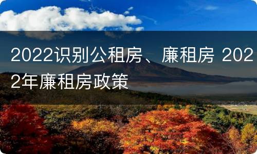 2022识别公租房、廉租房 2022年廉租房政策