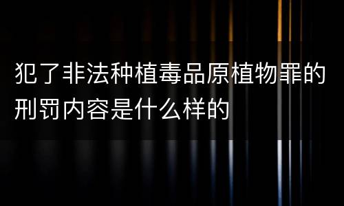 犯了非法种植毒品原植物罪的刑罚内容是什么样的
