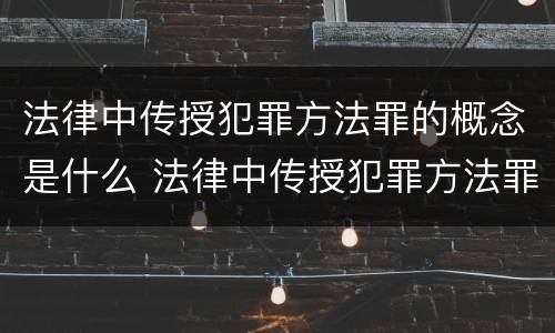 法律中传授犯罪方法罪的概念是什么 法律中传授犯罪方法罪的概念是什么