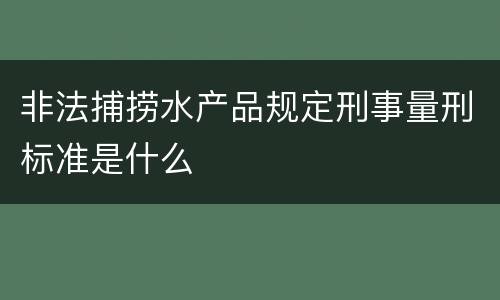 非法捕捞水产品规定刑事量刑标准是什么